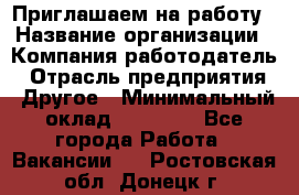 Приглашаем на работу › Название организации ­ Компания-работодатель › Отрасль предприятия ­ Другое › Минимальный оклад ­ 35 000 - Все города Работа » Вакансии   . Ростовская обл.,Донецк г.